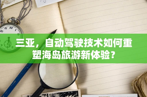 三亚，自动驾驶技术如何重塑海岛旅游新体验？