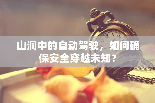 山洞中的自动驾驶，如何确保安全穿越未知？