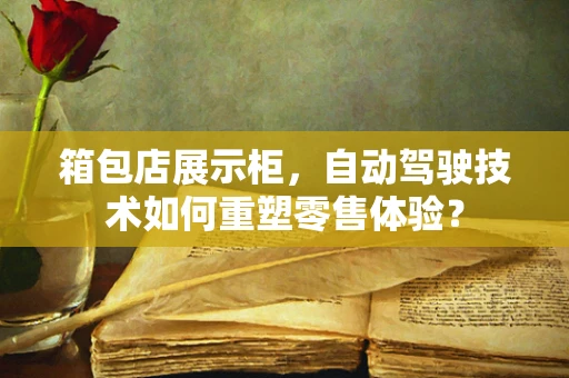 箱包店展示柜，自动驾驶技术如何重塑零售体验？