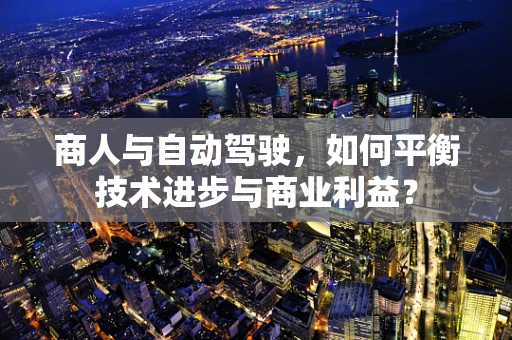商人与自动驾驶，如何平衡技术进步与商业利益？