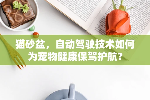 猫砂盆，自动驾驶技术如何为宠物健康保驾护航？
