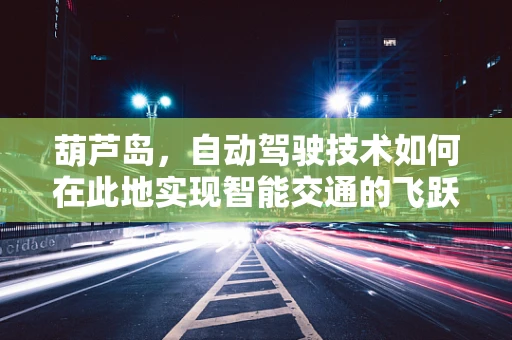 葫芦岛，自动驾驶技术如何在此地实现智能交通的飞跃？