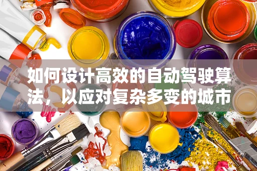 如何设计高效的自动驾驶算法，以应对复杂多变的城市交通环境？