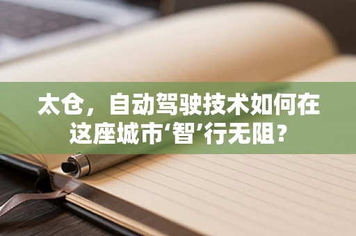太仓，自动驾驶技术如何在这座城市‘智’行无阻？