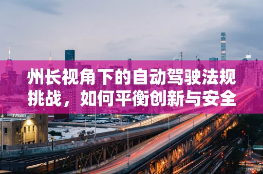 州长视角下的自动驾驶法规挑战，如何平衡创新与安全？