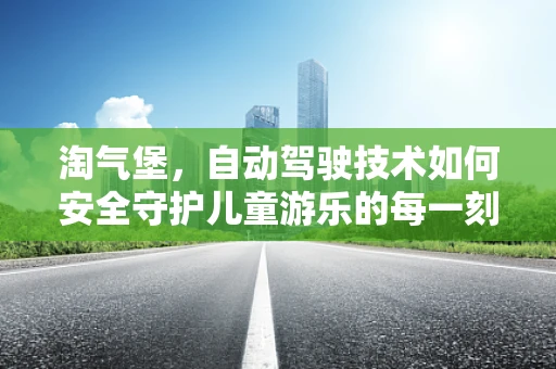 淘气堡，自动驾驶技术如何安全守护儿童游乐的每一刻？