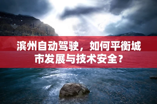 滨州自动驾驶，如何平衡城市发展与技术安全？