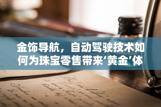 金饰导航，自动驾驶技术如何为珠宝零售带来‘黄金’体验？