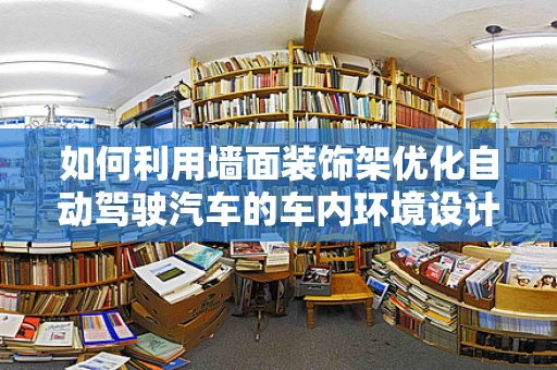 如何利用墙面装饰架优化自动驾驶汽车的车内环境设计？