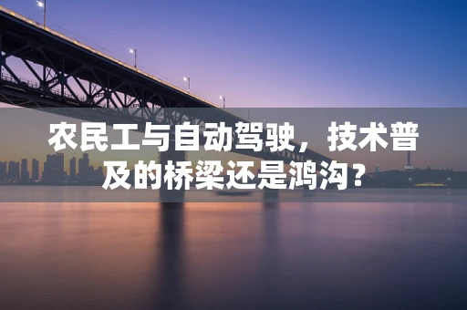 农民工与自动驾驶，技术普及的桥梁还是鸿沟？