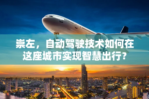 崇左，自动驾驶技术如何在这座城市实现智慧出行？