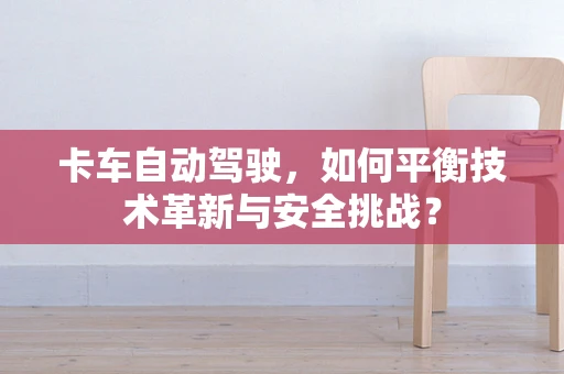 卡车自动驾驶，如何平衡技术革新与安全挑战？