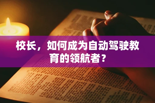 校长，如何成为自动驾驶教育的领航者？