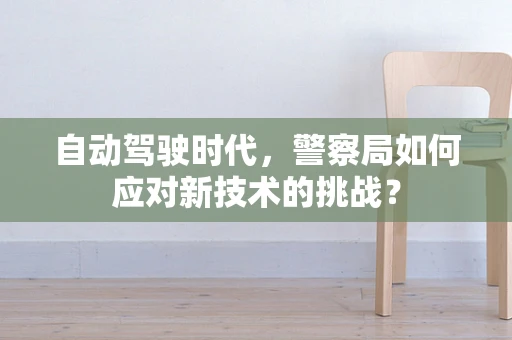 自动驾驶时代，警察局如何应对新技术的挑战？