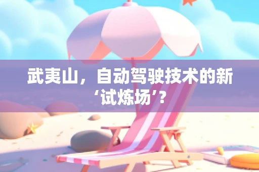 武夷山，自动驾驶技术的新‘试炼场’？