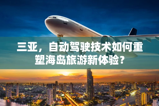 三亚，自动驾驶技术如何重塑海岛旅游新体验？