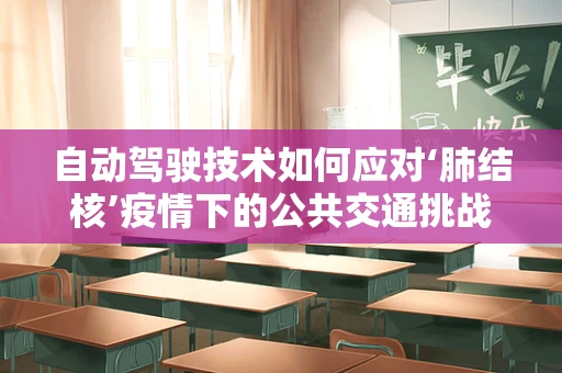 自动驾驶技术如何应对‘肺结核’疫情下的公共交通挑战？