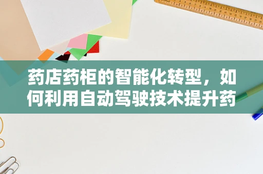 药店药柜的智能化转型，如何利用自动驾驶技术提升药品配送效率？