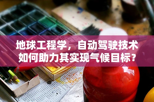 地球工程学，自动驾驶技术如何助力其实现气候目标？
