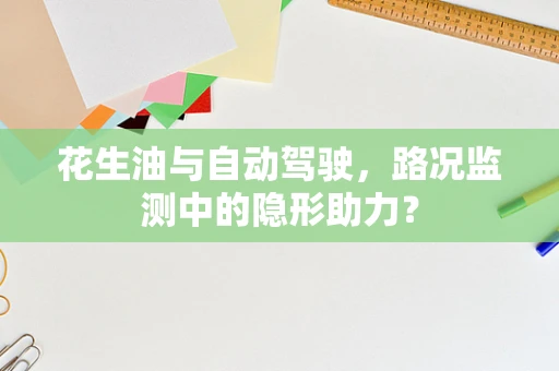 花生油与自动驾驶，路况监测中的隐形助力？