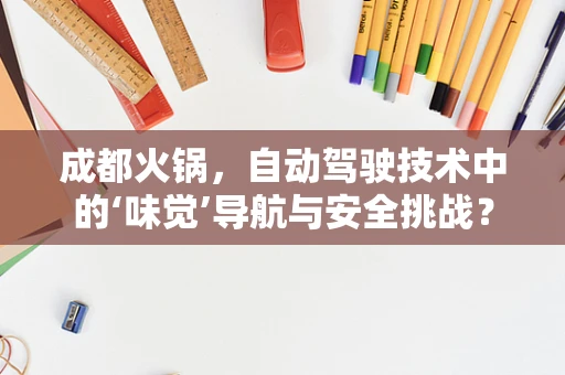 成都火锅，自动驾驶技术中的‘味觉’导航与安全挑战？