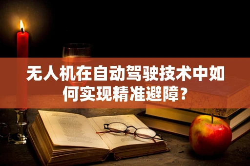 无人机在自动驾驶技术中如何实现精准避障？
