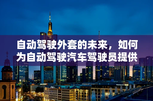 自动驾驶外套的未来，如何为自动驾驶汽车驾驶员提供更智能的保暖方案？