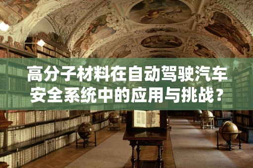 高分子材料在自动驾驶汽车安全系统中的应用与挑战？