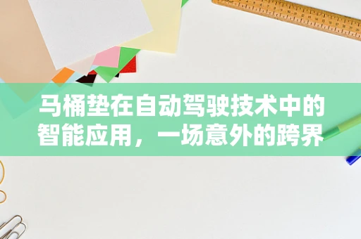 马桶垫在自动驾驶技术中的智能应用，一场意外的跨界创新？