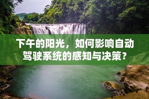 下午的阳光，如何影响自动驾驶系统的感知与决策？