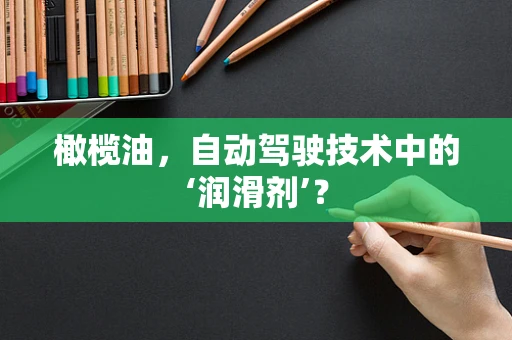 橄榄油，自动驾驶技术中的‘润滑剂’？