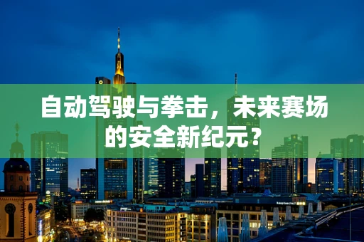 自动驾驶与拳击，未来赛场的安全新纪元？