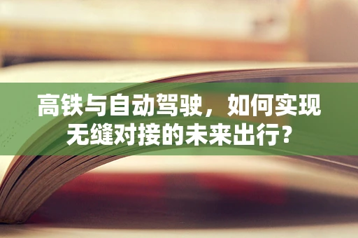 高铁与自动驾驶，如何实现无缝对接的未来出行？