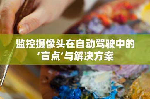 监控摄像头在自动驾驶中的‘盲点’与解决方案