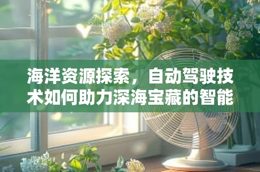 海洋资源探索，自动驾驶技术如何助力深海宝藏的智能开采？