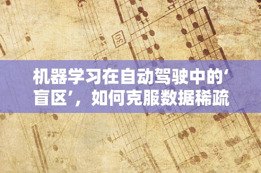机器学习在自动驾驶中的‘盲区’，如何克服数据稀疏性？
