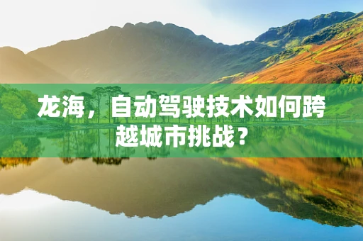 龙海，自动驾驶技术如何跨越城市挑战？