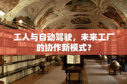 工人与自动驾驶，未来工厂的协作新模式？