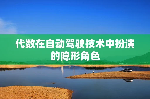 代数在自动驾驶技术中扮演的隐形角色