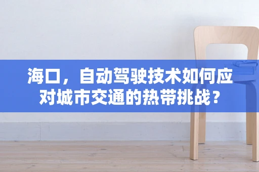 海口，自动驾驶技术如何应对城市交通的热带挑战？