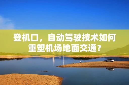 登机口，自动驾驶技术如何重塑机场地面交通？