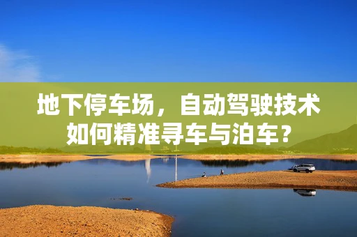 地下停车场，自动驾驶技术如何精准寻车与泊车？