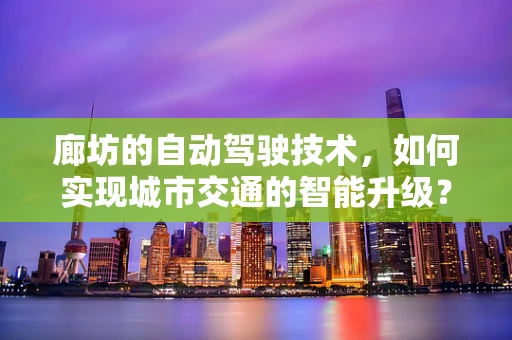 廊坊的自动驾驶技术，如何实现城市交通的智能升级？