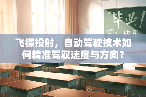 飞镖投射，自动驾驶技术如何精准驾驭速度与方向？