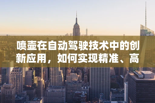 喷壶在自动驾驶技术中的创新应用，如何实现精准、高效的灌溉？