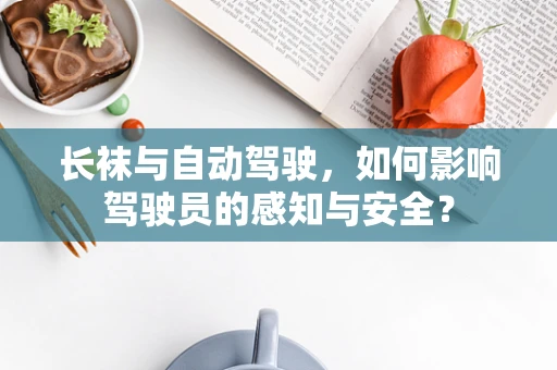 长袜与自动驾驶，如何影响驾驶员的感知与安全？