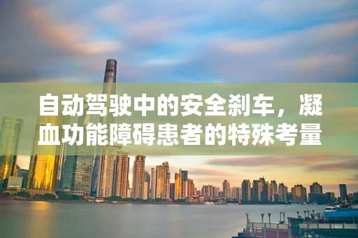自动驾驶中的安全刹车，凝血功能障碍患者的特殊考量