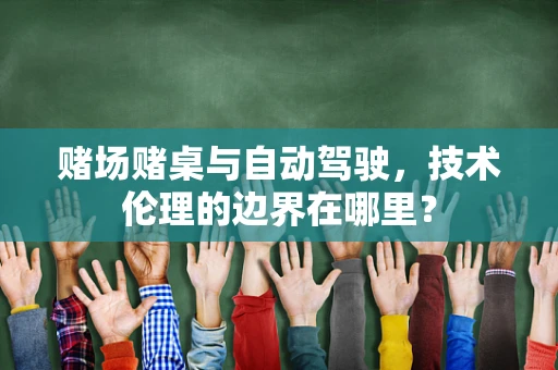赌场赌桌与自动驾驶，技术伦理的边界在哪里？