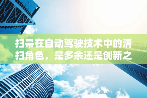 扫帚在自动驾驶技术中的清扫角色，是多余还是创新之举？