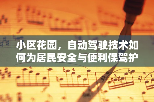 小区花园，自动驾驶技术如何为居民安全与便利保驾护航？